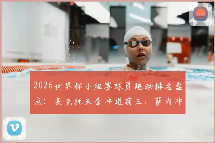 2026世界杯小组赛球员跑动排名盘点:麦克托米奈冲进前三,萨内冲刺速度位列第五
