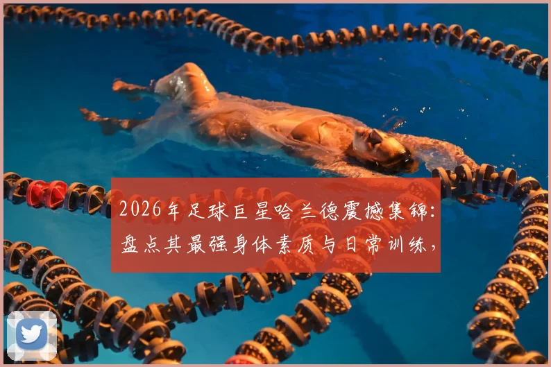 2026年足球巨星哈兰德震撼集锦：盘点其最强身体素质与日常训练，附国外网友制作的搞笑抽象视频