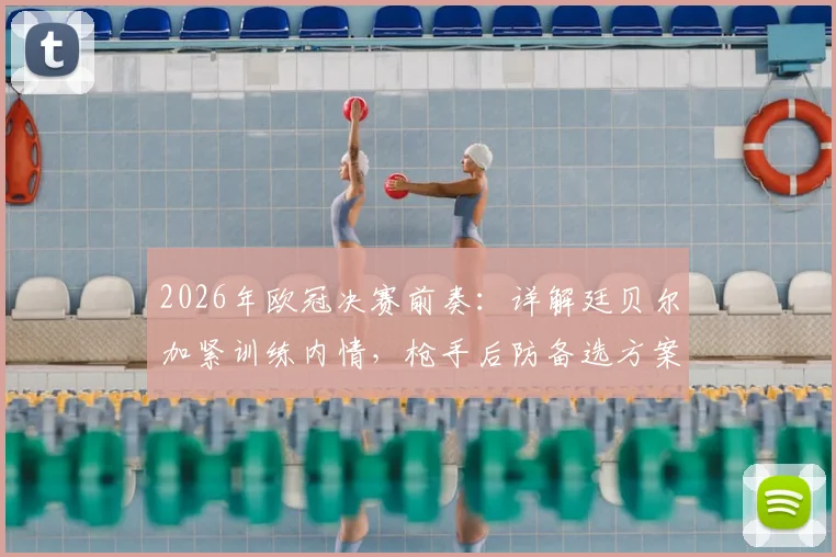 2026年欧冠决赛前奏：详解廷贝尔加紧训练内情，枪手后防备选方案及球员长期伤停影响剖析
