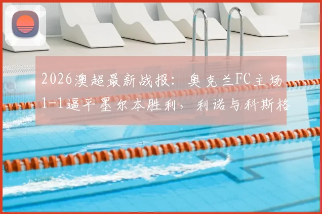 2026澳超最新战报：奥克兰FC主场1-1逼平墨尔本胜利，利诺与科斯格罗夫分别为球队建功