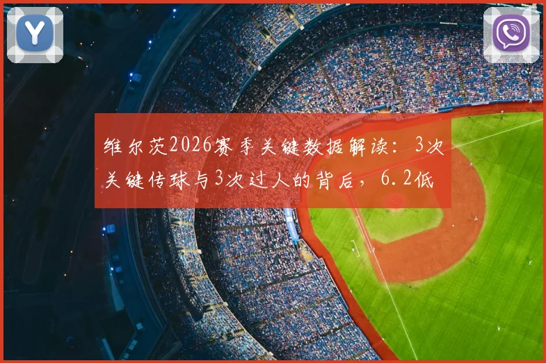 维尔茨2026赛季关键数据解读:3次关键传球与3次过人的背后,6.2低分暴露哪些问题?