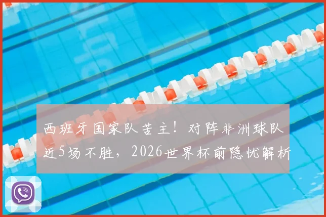 西班牙国家队苦主！对阵非洲球队近5场不胜，2026世界杯前隐忧解析