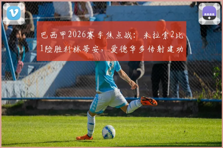 巴西甲2026赛季焦点战：米拉索2比1险胜科林蒂安，爱德华多传射建功成全场最佳球员