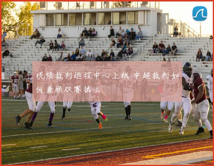 视频裁判远程中心上线 中超裁判如何兼顾双赛执法
