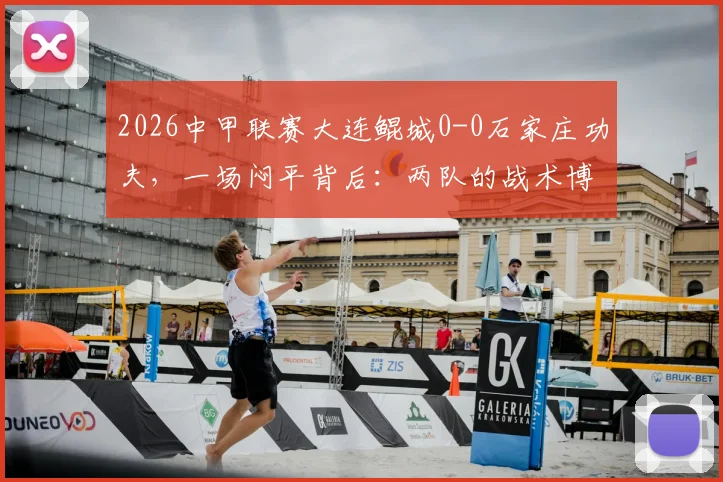2026中甲联赛大连鲲城0-0石家庄功夫，一场闷平背后：两队的战术博弈与破门乏术全解析