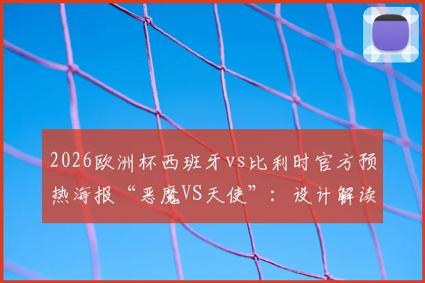 2026欧洲杯西班牙vs比利时官方预热海报“恶魔VS天使”：设计解读、阵容前瞻与关键看点分析
