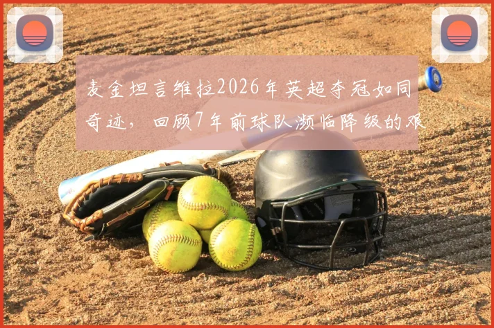 麦金坦言维拉2026年英超夺冠如同奇迹,回顾7年前球队濒临降级的艰难岁月