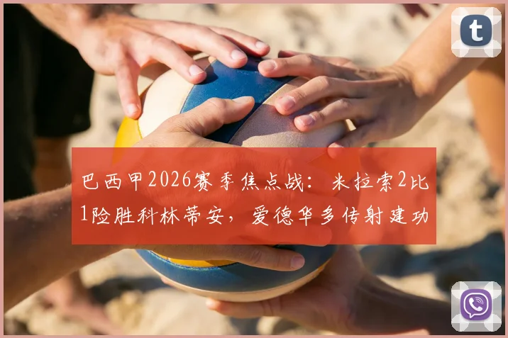巴西甲2026赛季焦点战:米拉索2比1险胜科林蒂安,爱德华多传射建功成全场最佳球员