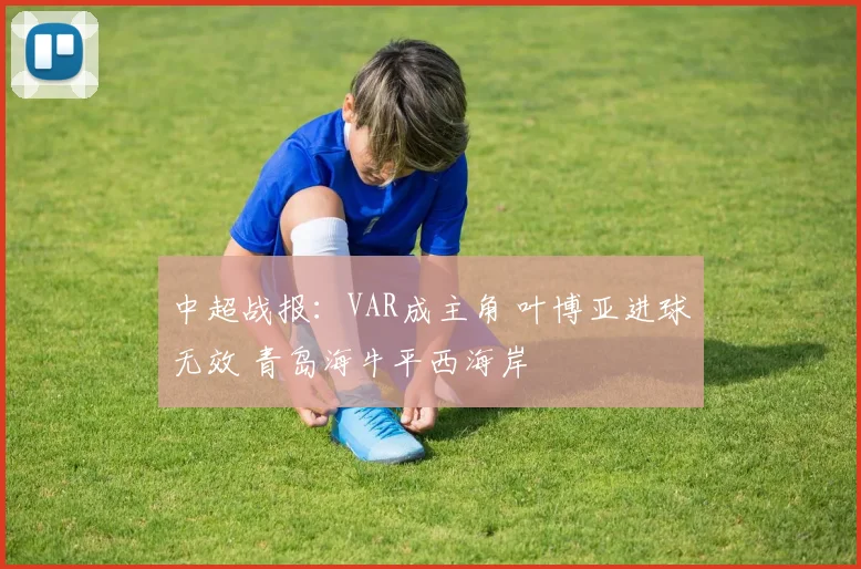 中超战报：VAR成主角 叶博亚进球无效 青岛海牛平西海岸