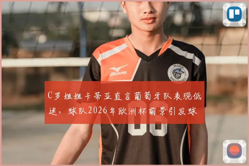 C罗姐姐卡蒂亚直言葡萄牙队表现低迷，球队2026年欧洲杯前景引发球迷担忧与讨论