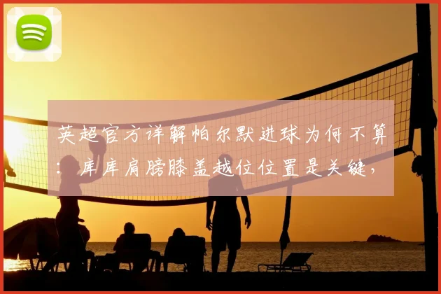英超官方详解帕尔默进球为何不算：库库肩膀膝盖越位位置是关键，附2026新规判罚标准