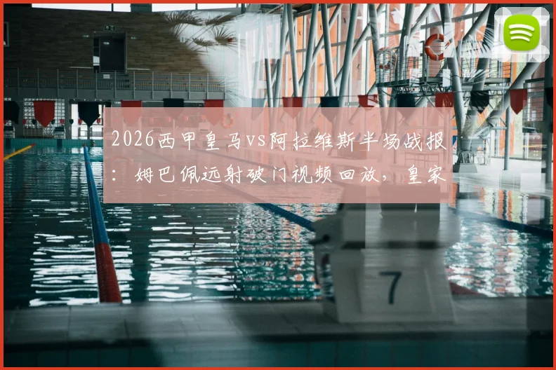 2026西甲皇马vs阿拉维斯半场战报：姆巴佩远射破门视频回放，皇家马德里1-0领先，附赛后分析解读