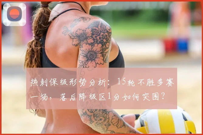 热刺保级形势分析：15轮不胜多赛一场，落后降级区1分如何突围？