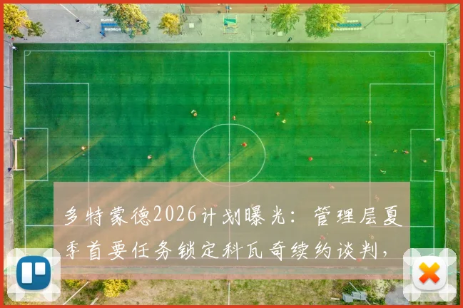 多特蒙德2026计划曝光:管理层夏季首要任务锁定科瓦奇续约谈判,合同细节与未来蓝图引关注