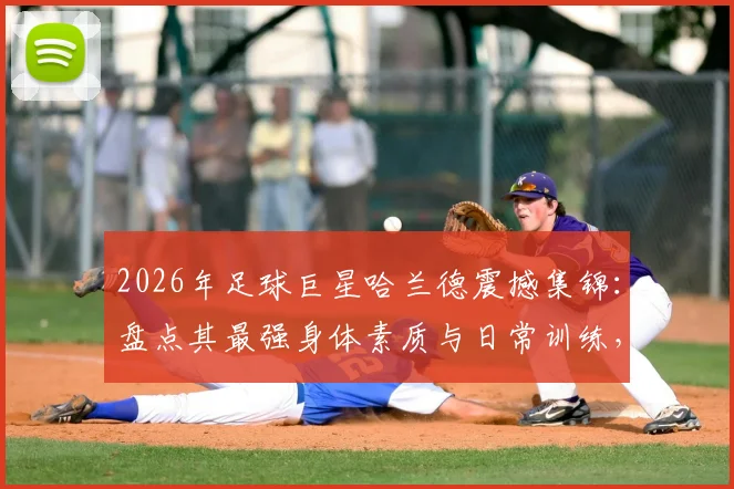 2026年足球巨星哈兰德震撼集锦：盘点其最强身体素质与日常训练，附国外网友制作的搞笑抽象视频