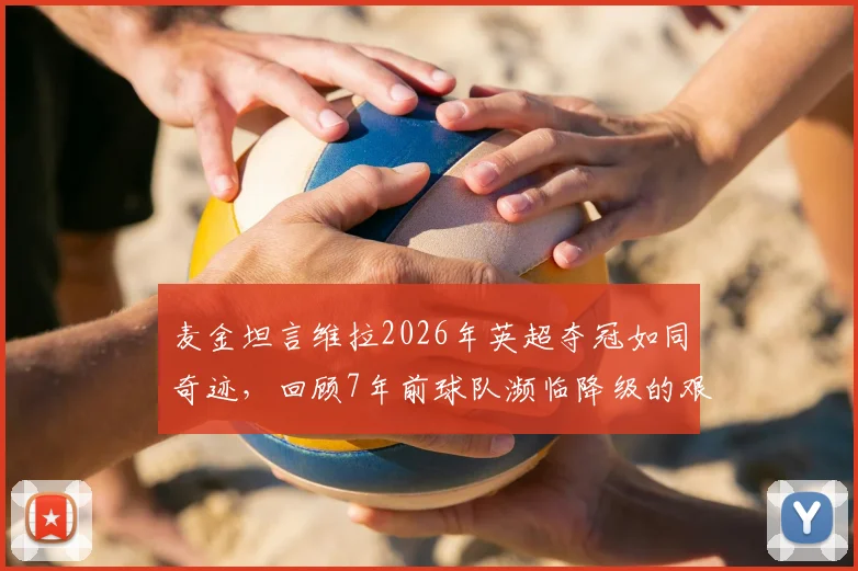 麦金坦言维拉2026年英超夺冠如同奇迹，回顾7年前球队濒临降级的艰难岁月